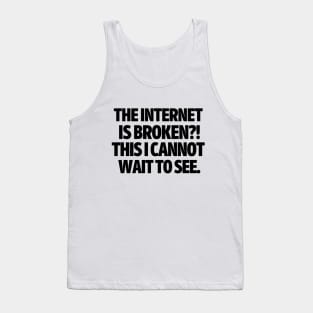 The internet is broken?! This I cannot wait to see. Tank Top